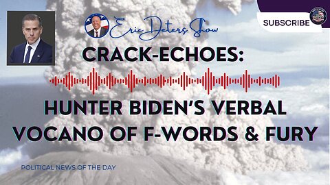 Crack-Echoes: Hunter Biden’s Verbal Volcano of F‑Words and Fury | Eric Deters Show