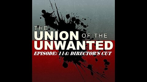 The Union of The Unwanted: 114: DIRECTOR'S CUT