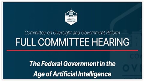Federal Govt in Age of AI -House Oversight Cmte