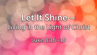 Sep. 7, 2025 - Sunday AM MESSAGE - Let It Shine (Luke 8:16-18)