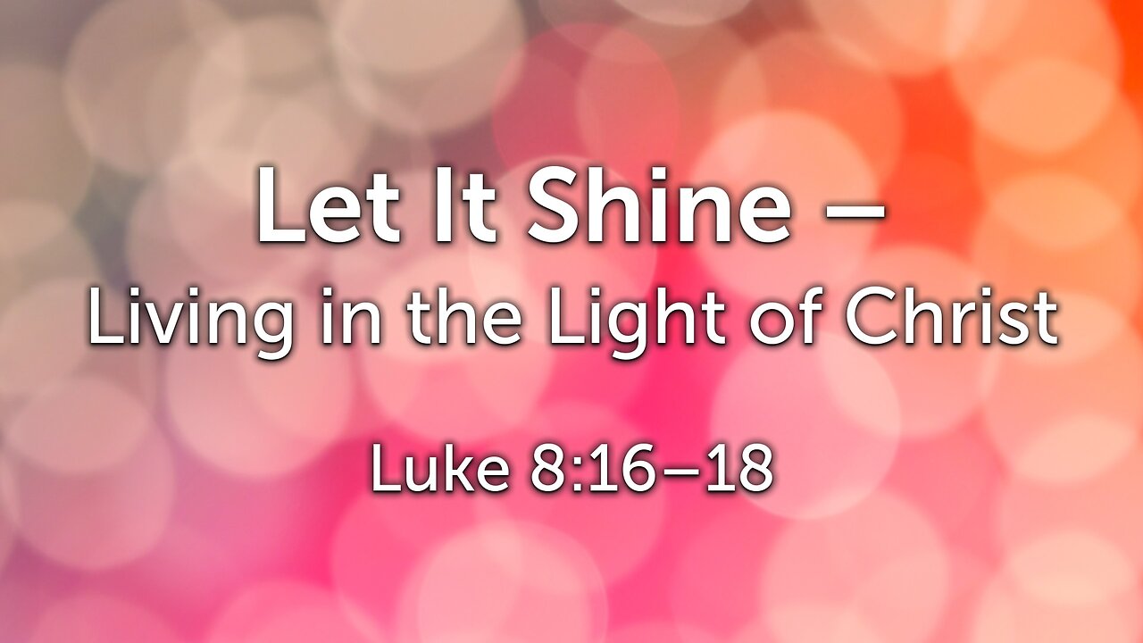 Sep. 7, 2025 - Sunday AM MESSAGE - Let It Shine (Luke 8:16-18)