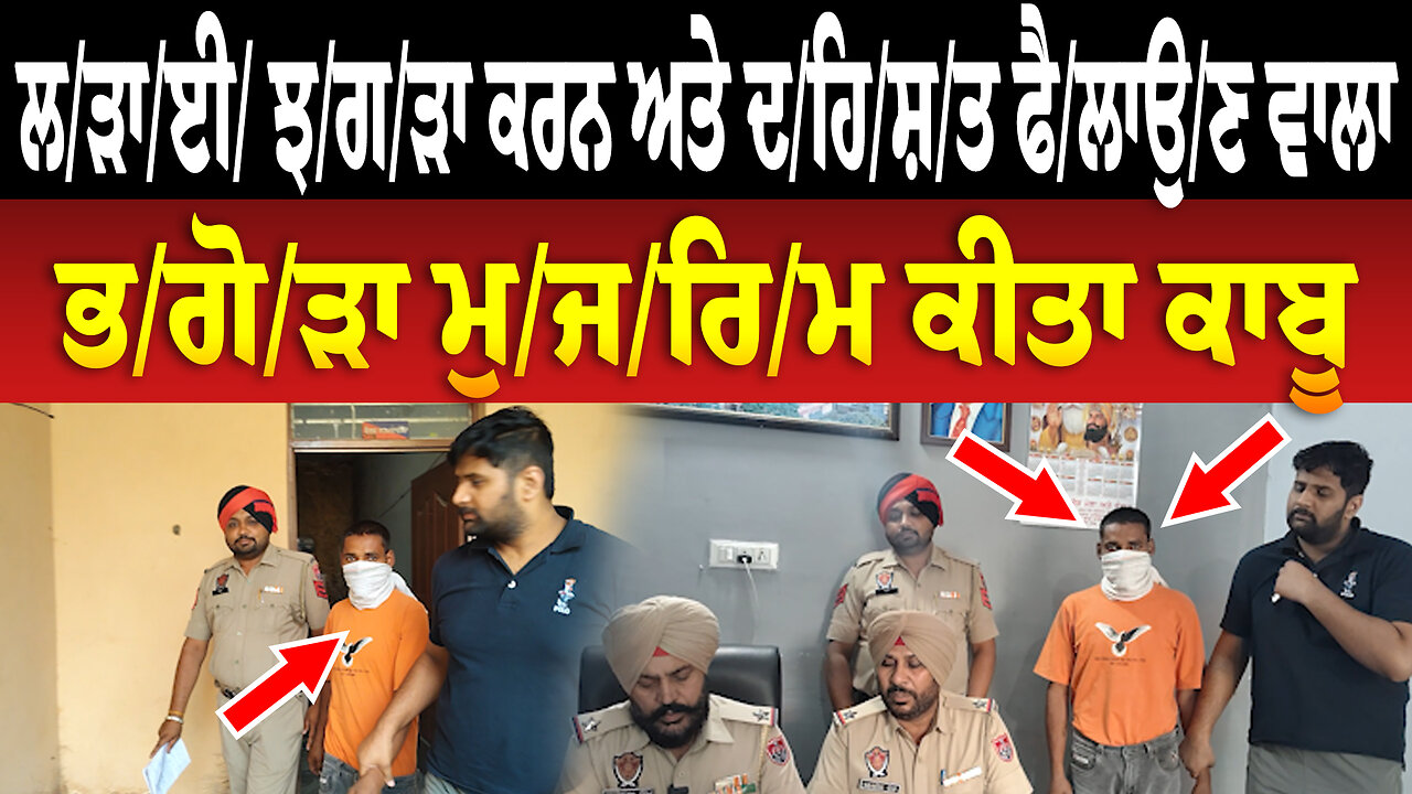 ਲ/ੜਾ/ਈ/ ਝ/ਗ/ੜਾ ਕਰਨ ਅਤੇ ਦ/ਹਿ/ਸ਼/ਤ ਫੈ/ਲਾਉ/ਣ ਵਾਲਾ ਭ/ਗੋ/ੜਾ ਮੁ/ਜ/ਰਿ/ਮ ਕੀਤਾ ਕਾਬੂ