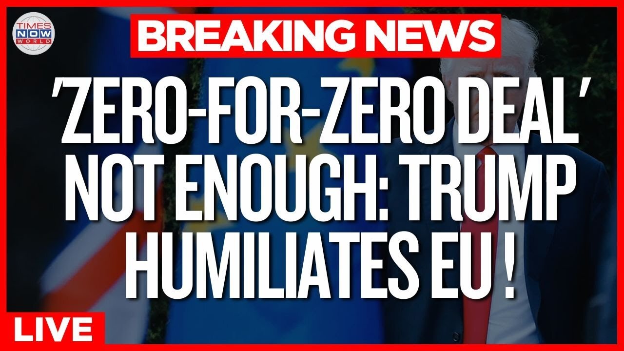 LIVE: Trump Rejects EU’s ‘Zero for Zero’ Tariff Deal, Slams Bloc Over Unfair Trade