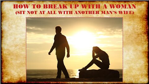 HOW TO BREAK UP WITH A WOMAN (SIT NOT AT ALL WITH ANOTHER MANS WIFE)