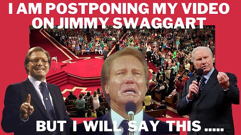 I Am Postponing My Video On the Life and Ministry of Jimmy Swaggart