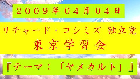 【2009年04月04日 ： 『 「 リチャード・コシミズ 独立党 東京学習会 」｟ 改良版 ｠』 】