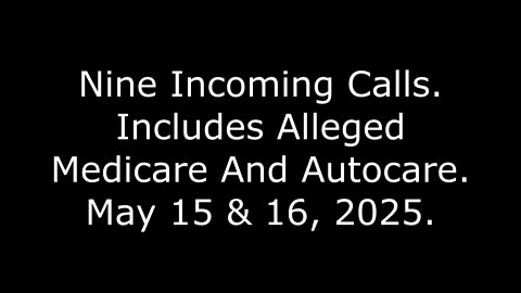 Nine Incoming Calls: Includes Alleged Medicare And Autocare, May 15 & 16, 2025