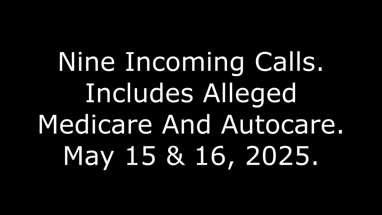 Nine Incoming Calls: Includes Alleged Medicare And Autocare, May 15 & 16, 2025
