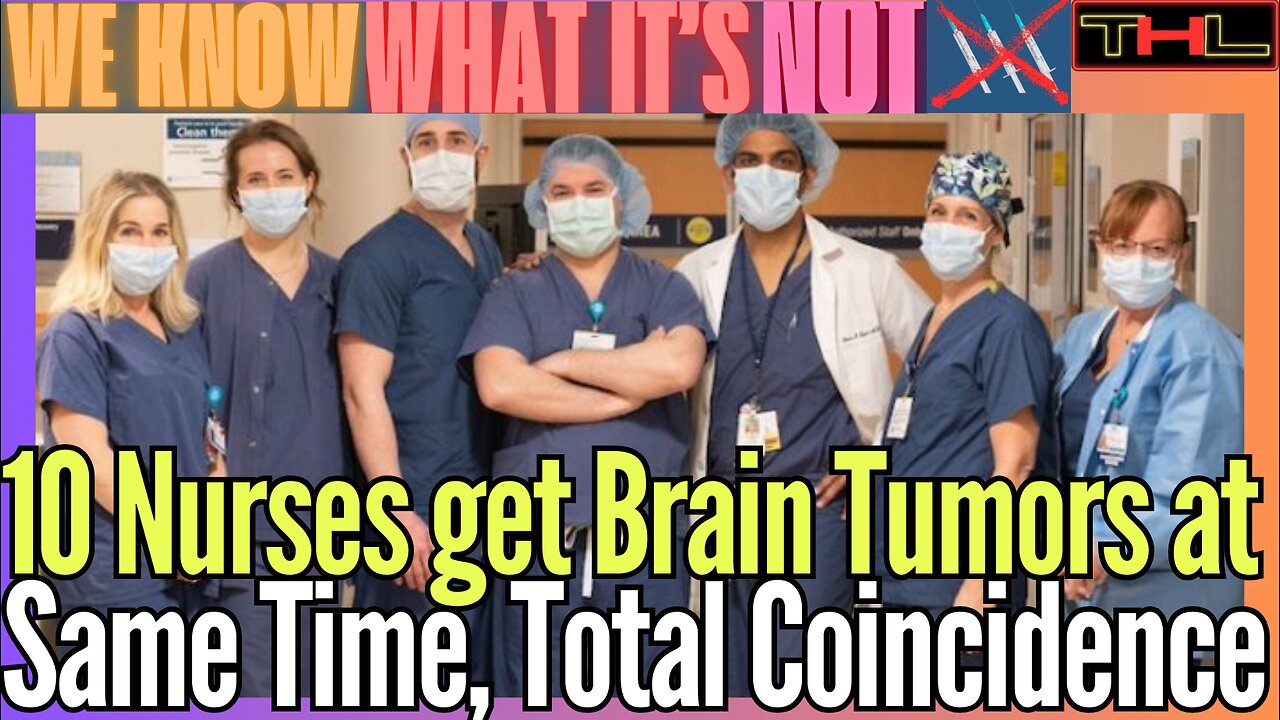 WE KNOW WHAT IT'S NOT | 10 Vaxxed Nurses at Mass Hospital Diagnosed w Brain Tumors Simultaneously