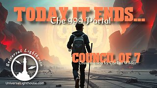 Today it Ends... The 999 Portal~ Council of 7 ~ Chellea Wilder