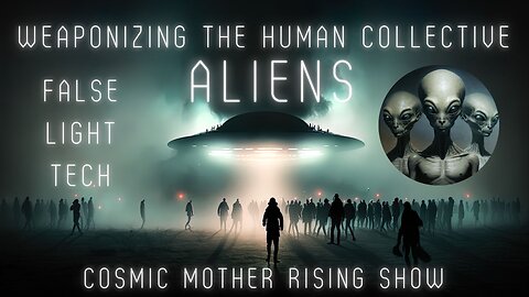 ALIENS | Weaponizing The Human Collective | False Light Tech | Cosmic Mother Rising Show Ep 20