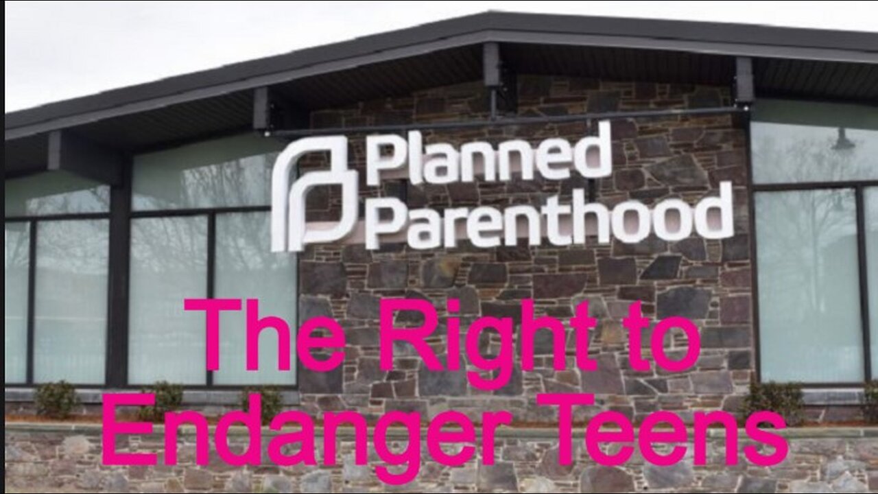 Planned Parenthood Claims Right to Endanger Teens