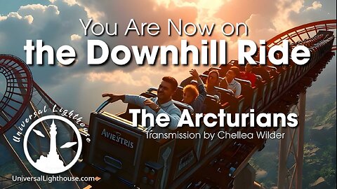 You Are Now on the Downhill Ride ~ The Arcturians ~ Chellea Wilder