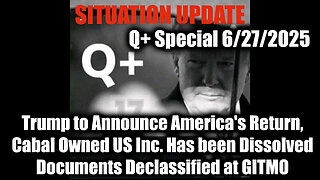 Situation Update 6.27.25 - Trump to Announce America's Return, Cabal Owned US Inc. Has been Dissolved; Documents Declassified at GITMO