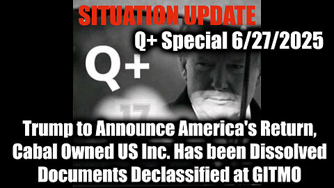 Situation Update 6.27.25 - Trump to Announce America's Return, Cabal Owned US Inc. Has been Dissolved; Documents Declassified at GITMO