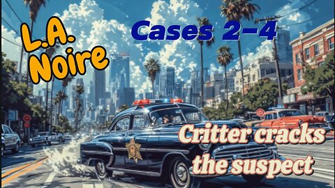 Critter plays L.A. Noire (Cases 2-4)