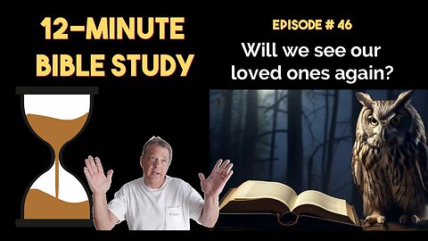12-Minute Bible Study # 46: Will we see our loved ones again?