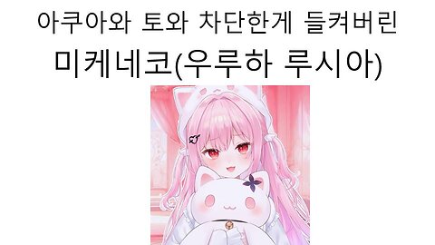 아쿠아와 토와를 차단 한게 들켜버린 미케네코(우루하 루시아) #버튜버 #홀로라이브