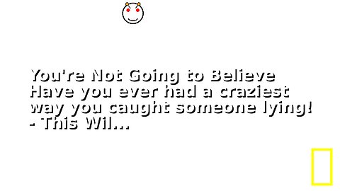 You're Not Going to Believe Have you ever had a craziest way you caught someone lying! - This Wil...