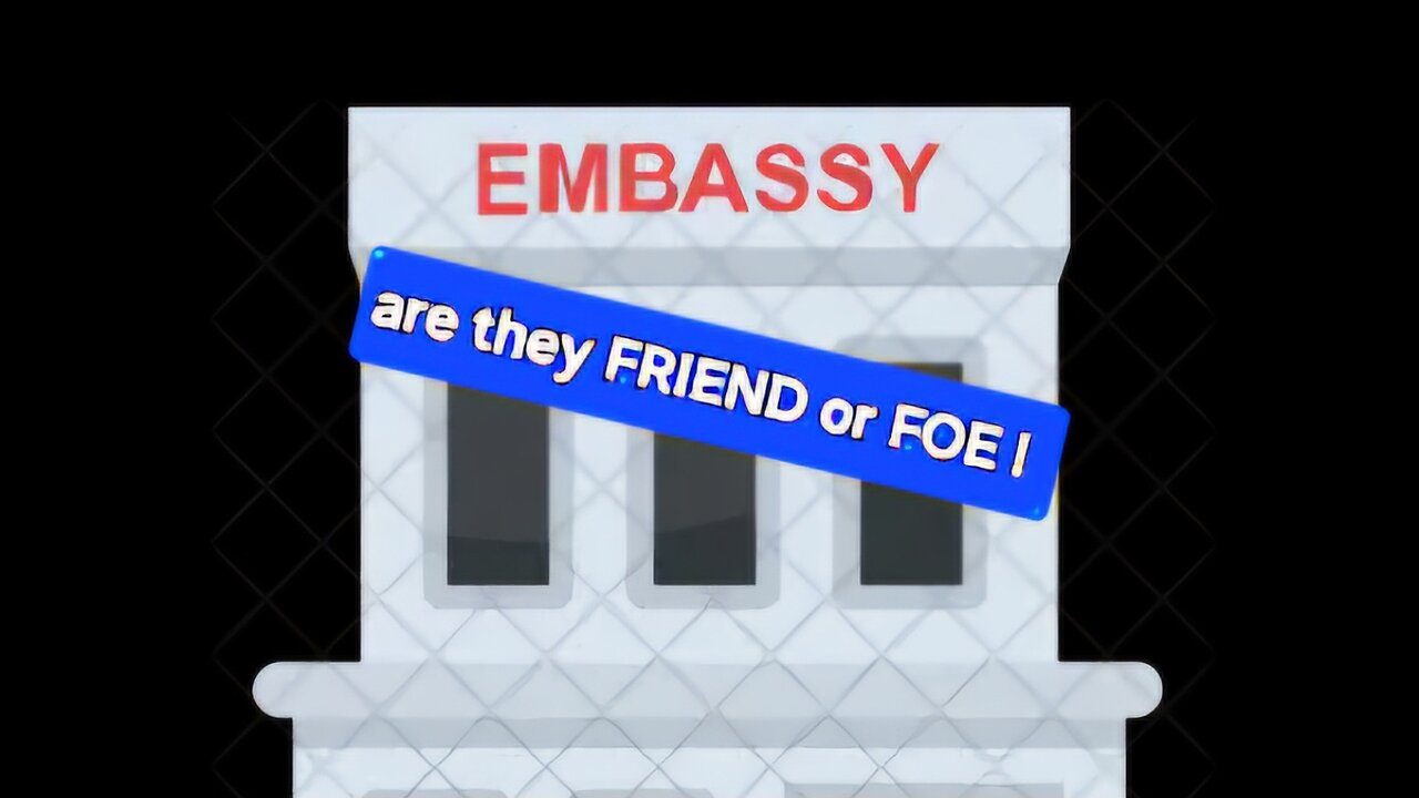 your Embassy - Friend or Foe.