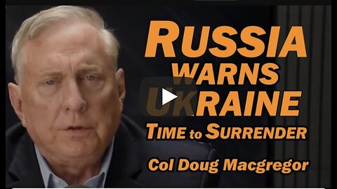 Col Doug Macgregor: Russia Warns Ukraine: Time to Surrender