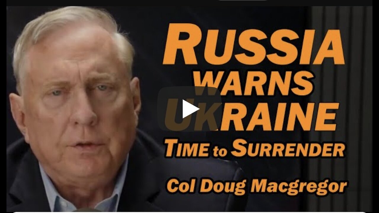 Col Doug Macgregor: Russia Warns Ukraine: Time to Surrender
