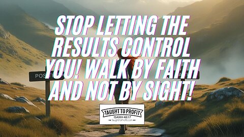 Stop Letting The Results Control You! Walk By Faith And Not By Sight!