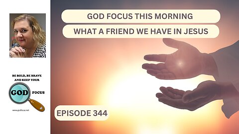 GOD FOCUS THIS MORNING EP344 WHAT A FRIEND WE HAVE IN JESUS
