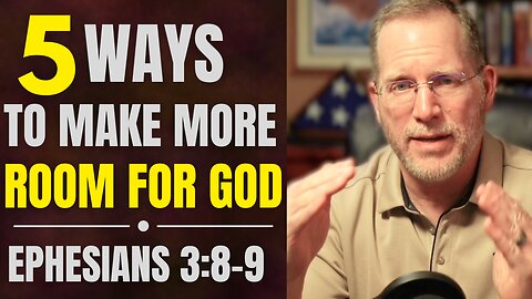 5 Ways to Make More Room for God | Ephesians 3 (8b-9) Bible Study