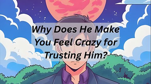 Why Does He Make You Feel Crazy for Trusting Him?