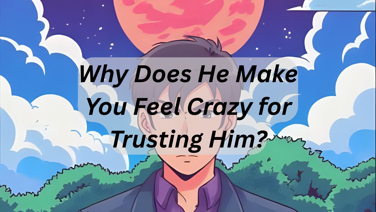 Why Does He Make You Feel Crazy for Trusting Him?