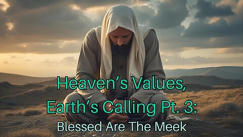Heaven’s Values, Earth’s Calling Pt. 3: Blessed Are The Meek