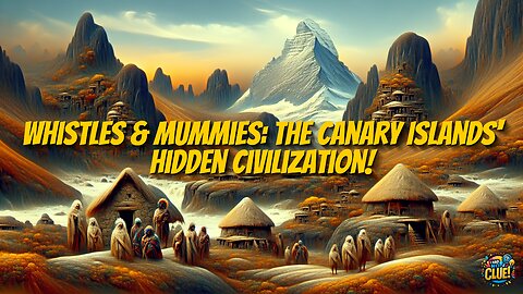 Whistles & Mummies: The Canary Islands' Hidden Civilization!
