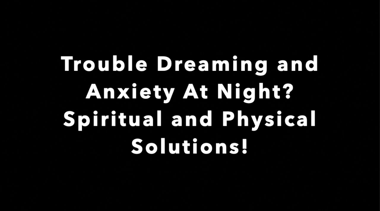 Trouble Dreaming and Anxiety At Night? Spiritual and Physical Solutions!