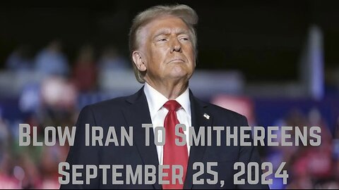 Donald Trump: “Blow Iran To Smithereens” September 25, 2024