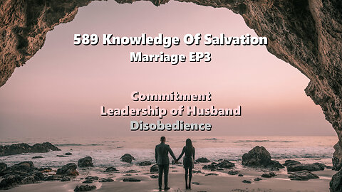 589 Knowledge Of Salvation - Marriage EP3 - Commitment, Leadership of Husband, Disobedience