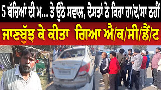 5 ਬੱਚਿਆਂ ਦੀ ਮ... ਤੇ ਉਠੇ ਸਵਾਲ, ਦੋਸਤਾਂ ਨੇ ਕਿਹਾ ਹਾ/ਦ/ਸਾ ਨਹੀਂ ਜਾਣਬੁੱਝ ਕੇ ਕੀਤਾ ਗਿਆ ਐ//ਕ/ਸੀ/ਡੈਂ/ਟ