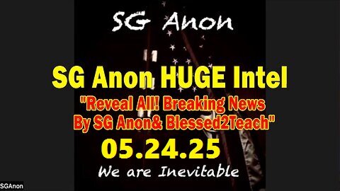 SG Anon HUGE Intel 05.24.25- 'Reveal All! Breaking News By SG Anon& Blessed2Teach'