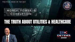 Money, Power, And Corruption The Truth About Utilities And Healthcare | Eric Deters Show