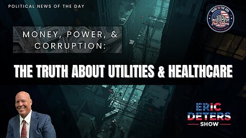 Money, Power, And Corruption The Truth About Utilities And Healthcare | Eric Deters Show