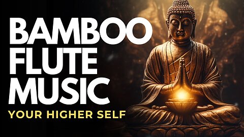 Bamboo Flute Music – Connect With Your Higher Self | Deep Spiritual Healing Music