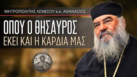 Όπου ο Θησαυρός Εκεί και η Καρδιά μας (Μητρ. Λεμεσού Αθανάσιος)