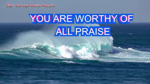 YOU ARE WORTHY OF ALL PRAISE