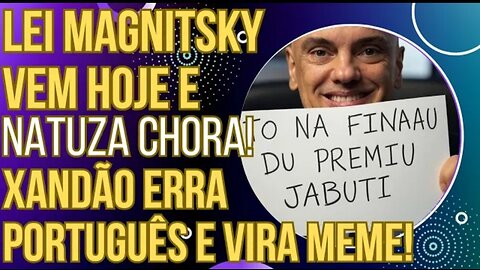 URGENTE: LEI MAGNITSKY VEM HOJE! Natuza chora, Xandão erra o Português e vira meme!