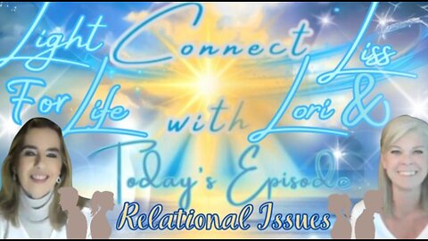Light for Life, Connect w/Liss & Lori, Episode 79: Relational Issues Part 3 Ourselves & Others