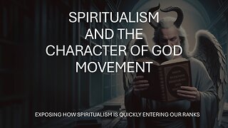 Spiritualism and the Character of God - A Satanic Deception