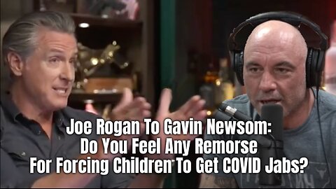 Joe Rogan To Gavin Newsom: Do You Feel Any Remorse For Forcing Children To Get COVID Jabs?