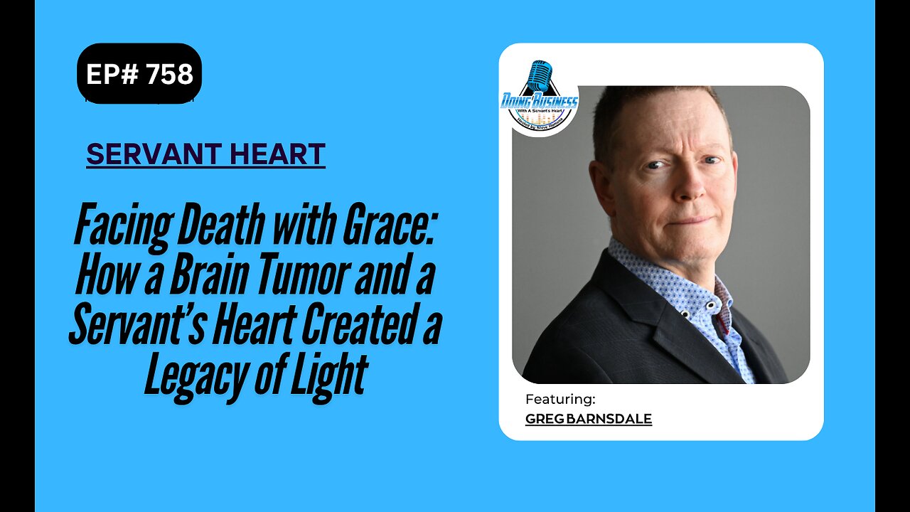 Facing Death with Grace: How a Brain Tumor and a Servant’s Heart Created a Legacy of Light w/ Greg