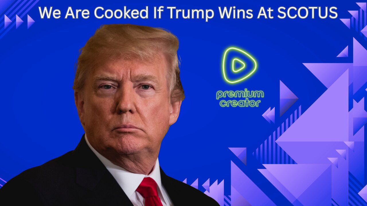 Are We Cooked If Trump Wins At SCOTUS?