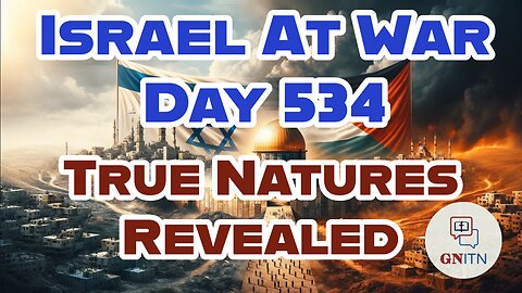 GNITN Special Edition Israel At War Day 534: True Natures Revealed